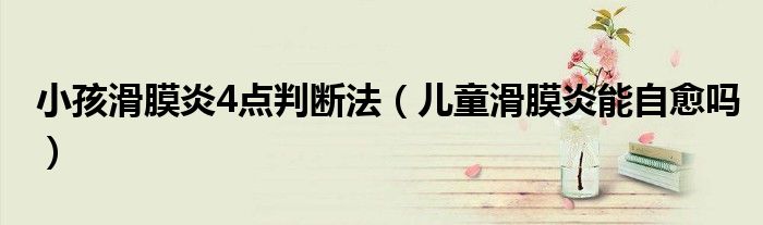 小孩滑膜炎4點(diǎn)判斷法（兒童滑膜炎能自愈嗎）