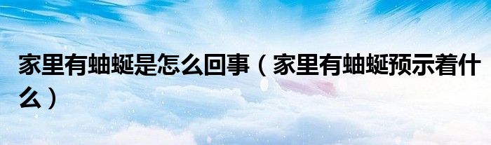 家里有蚰蜒是怎么回事（家里有蚰蜒預(yù)示著什么）