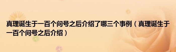 真理誕生于一百個(gè)問號之后介紹了哪三個(gè)事例（真理誕生于一百個(gè)問號之后介紹）