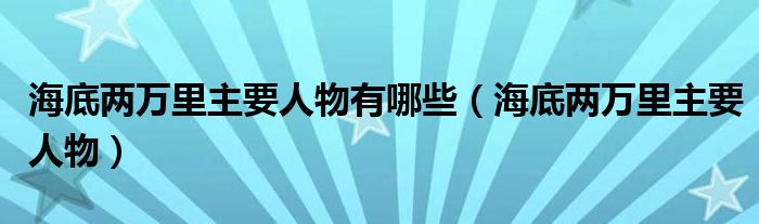 海底兩萬里主要人物有哪些（海底兩萬里主要人物）