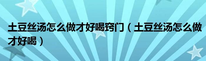 土豆絲湯怎么做才好喝竅門（土豆絲湯怎么做才好喝）