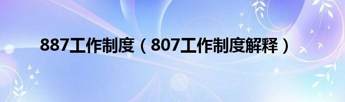 887工作制度（807工作制度解釋）