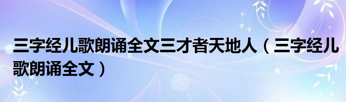 三字經(jīng)兒歌朗誦全文三才者天地人（三字經(jīng)兒歌朗誦全文）