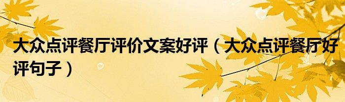 大眾點(diǎn)評(píng)餐廳評(píng)價(jià)文案好評(píng)（大眾點(diǎn)評(píng)餐廳好評(píng)句子）