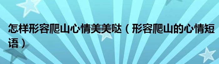 怎樣形容爬山心情美美噠（形容爬山的心情短語）