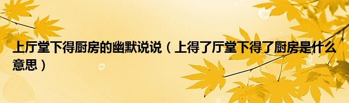 上廳堂下得廚房的幽默說說（上得了廳堂下得了廚房是什么意思）