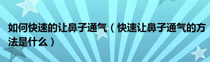 如何快速的讓鼻子通氣（快速讓鼻子通氣的方法是什么）