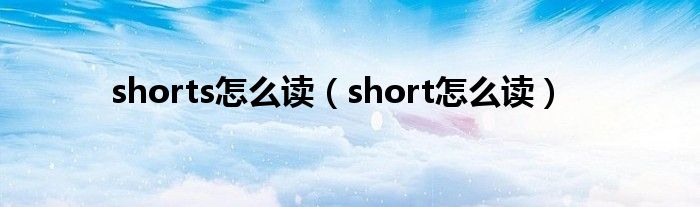 shorts怎么讀（short怎么讀）