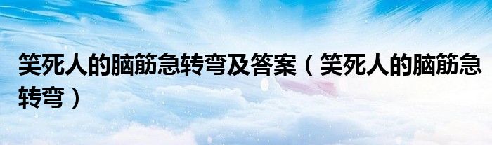 笑死人的腦筋急轉(zhuǎn)彎及答案（笑死人的腦筋急轉(zhuǎn)彎）