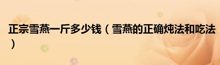 正宗雪燕一斤多少錢（雪燕的正確燉法和吃法）
