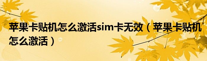 蘋果卡貼機(jī)怎么激活sim卡無效（蘋果卡貼機(jī)怎么激活）