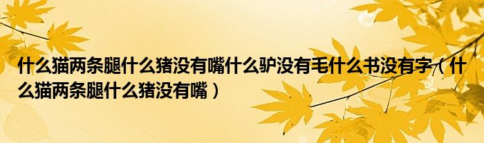 什么貓兩條腿什么豬沒有嘴什么驢沒有毛什么書沒有字（什么貓兩條腿什么豬沒有嘴）