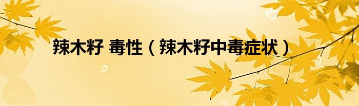 辣木籽 毒性（辣木籽中毒癥狀）