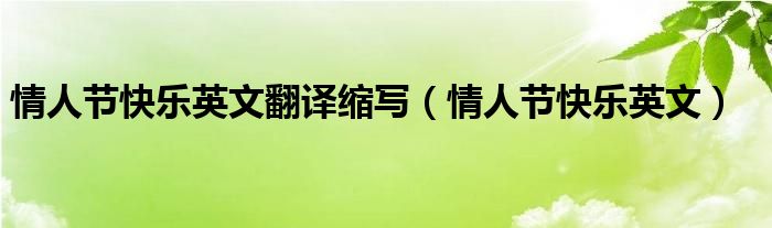 情人節(jié)快樂英文翻譯縮寫（情人節(jié)快樂英文）