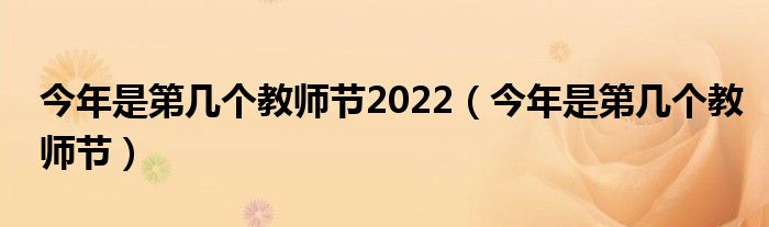 今年是第幾個(gè)教師節(jié)2022（今年是第幾個(gè)教師節(jié)）