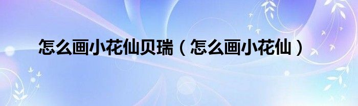 怎么畫(huà)小花仙貝瑞（怎么畫(huà)小花仙）