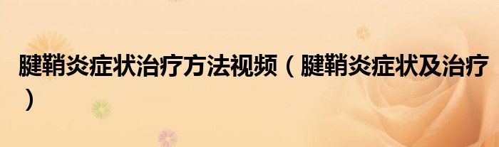 腱鞘炎癥狀治療方法視頻（腱鞘炎癥狀及治療）