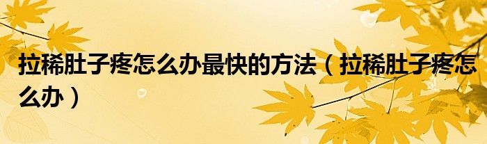 拉稀肚子疼怎么辦最快的方法（拉稀肚子疼怎么辦）