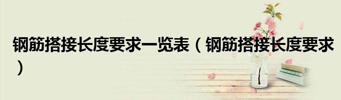 鋼筋搭接長(zhǎng)度要求一覽表（鋼筋搭接長(zhǎng)度要求）