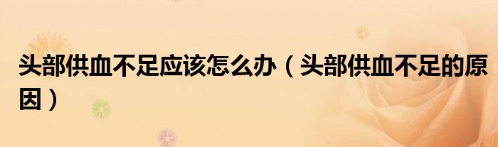 頭部供血不足應(yīng)該怎么辦（頭部供血不足的原因）
