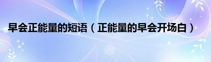 早會正能量的短語（正能量的早會開場白）