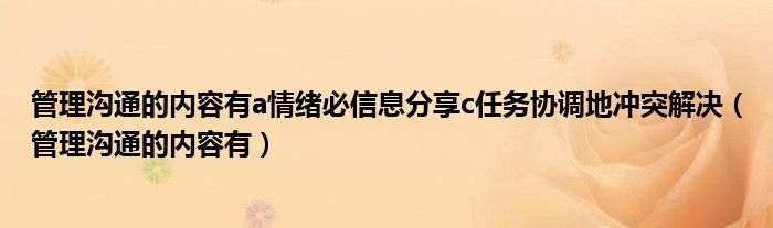 管理溝通的內(nèi)容有a情緒必信息分享c任務(wù)協(xié)調(diào)地沖突解決（管理溝通的內(nèi)容有）