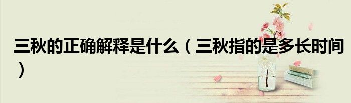 三秋的正確解釋是什么（三秋指的是多長(zhǎng)時(shí)間）