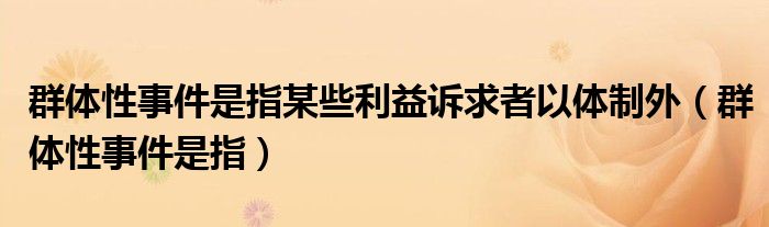群體性事件是指某些利益訴求者以體制外（群體性事件是指）