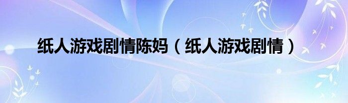 紙人游戲劇情陳媽（紙人游戲劇情）