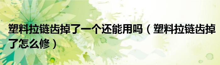 塑料拉鏈齒掉了一個(gè)還能用嗎（塑料拉鏈齒掉了怎么修）