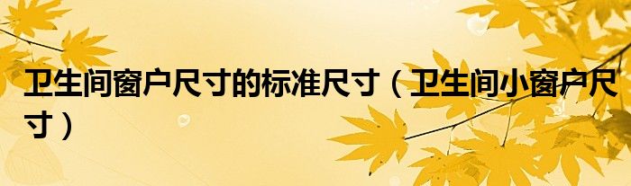 衛(wèi)生間窗戶尺寸的標(biāo)準(zhǔn)尺寸（衛(wèi)生間小窗戶尺寸）