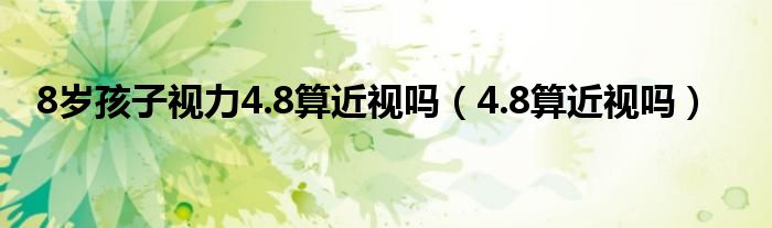 8歲孩子視力4.8算近視嗎（4.8算近視嗎）