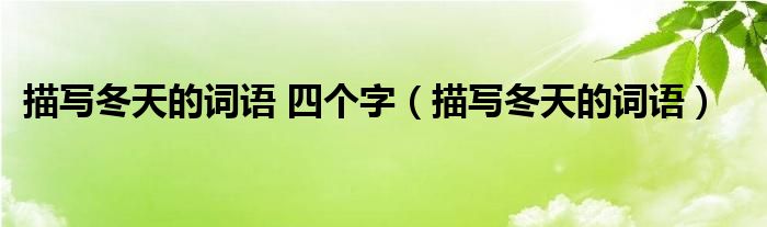 描寫冬天的詞語 四個(gè)字（描寫冬天的詞語）
