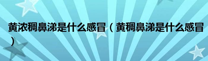 黃濃稠鼻涕是什么感冒（黃稠鼻涕是什么感冒）
