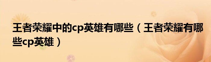 王者榮耀中的cp英雄有哪些（王者榮耀有哪些cp英雄）