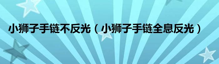 小獅子手鏈不反光（小獅子手鏈全息反光）