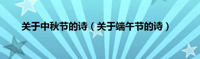 關(guān)于中秋節(jié)的詩（關(guān)于端午節(jié)的詩）