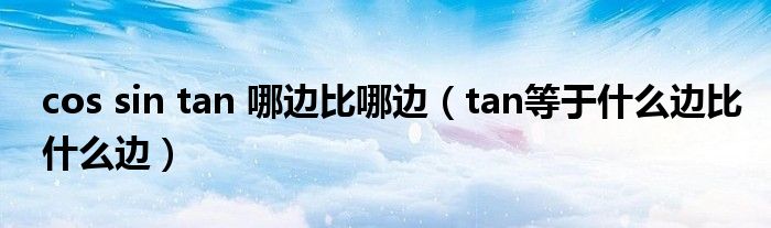 cos sin tan 哪邊比哪邊（tan等于什么邊比什么邊）