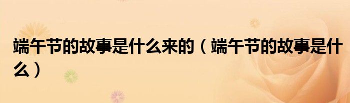 端午節(jié)的故事是什么來的（端午節(jié)的故事是什么）