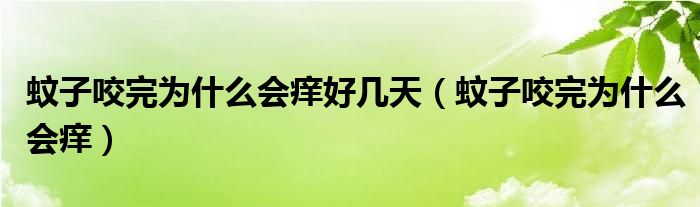 蚊子咬完為什么會(huì)癢好幾天（蚊子咬完為什么會(huì)癢）