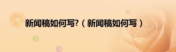 新聞稿如何寫?（新聞稿如何寫）