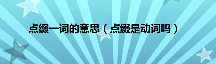 點(diǎn)綴一詞的意思（點(diǎn)綴是動(dòng)詞嗎）