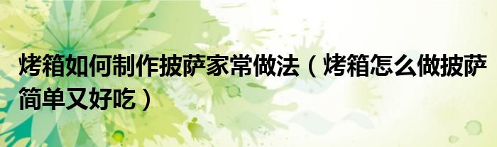 烤箱如何制作披薩家常做法（烤箱怎么做披薩簡(jiǎn)單又好吃）