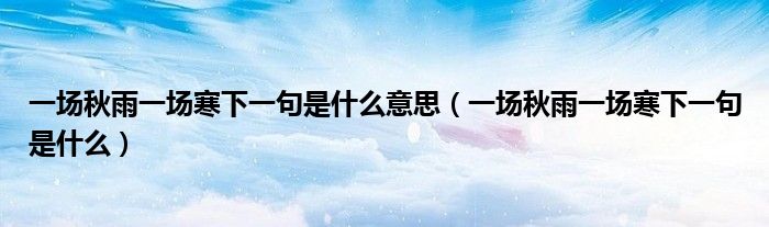 一場秋雨一場寒下一句是什么意思（一場秋雨一場寒下一句是什么）