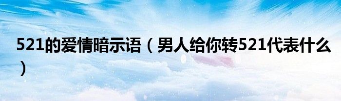 521的愛情暗示語（男人給你轉521代表什么）