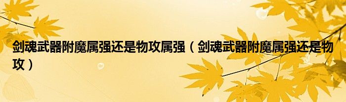 劍魂武器附魔屬?gòu)?qiáng)還是物攻屬?gòu)?qiáng)（劍魂武器附魔屬?gòu)?qiáng)還是物攻）
