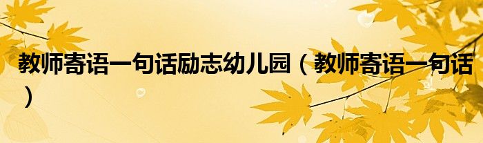 教師寄語一句話勵志幼兒園（教師寄語一句話）