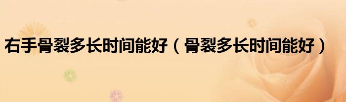 右手骨裂多長時(shí)間能好（骨裂多長時(shí)間能好）
