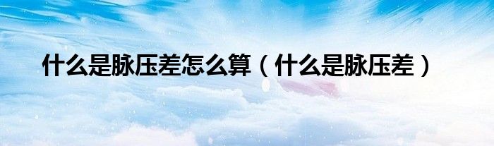 什么是脈壓差怎么算（什么是脈壓差）