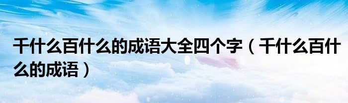 千什么百什么的成語大全四個字（千什么百什么的成語）